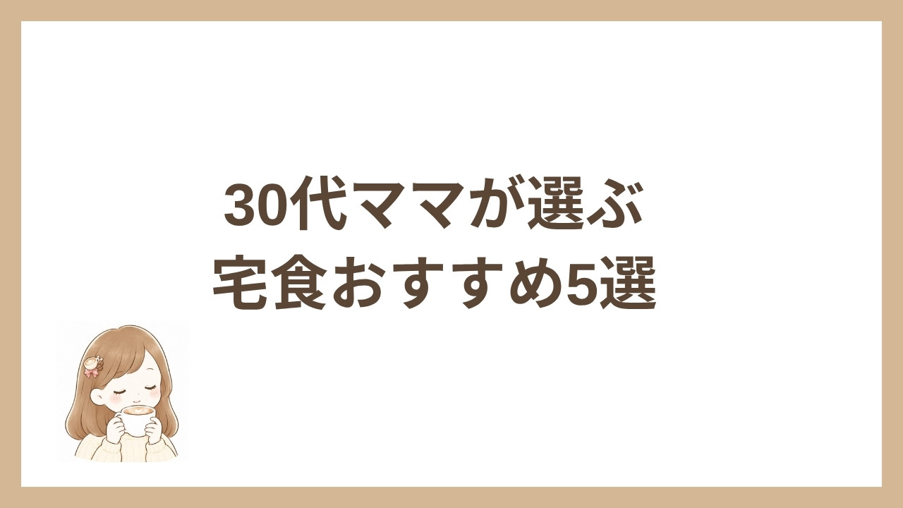 30代ママが選ぶ宅食おすすめ5選