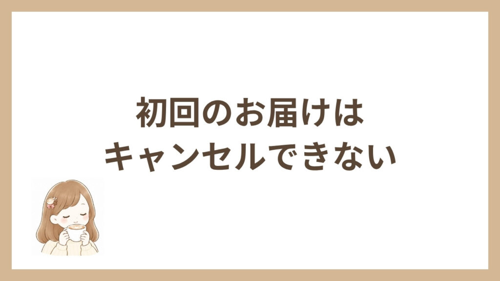 初回のお届けはキャンセルできない