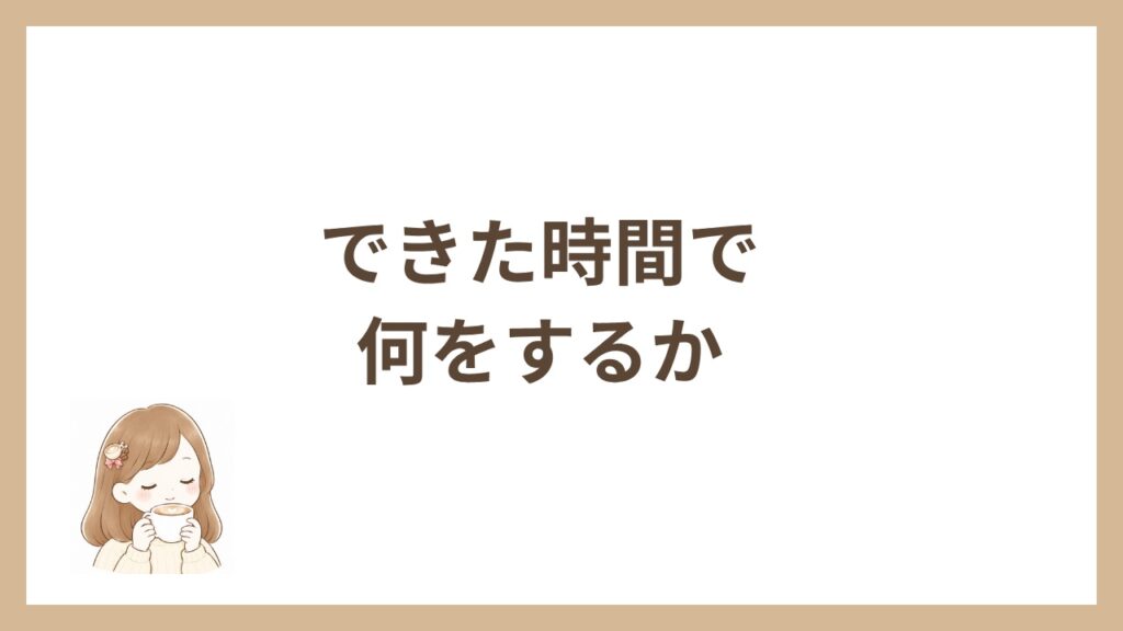 できた時間で何をするか
