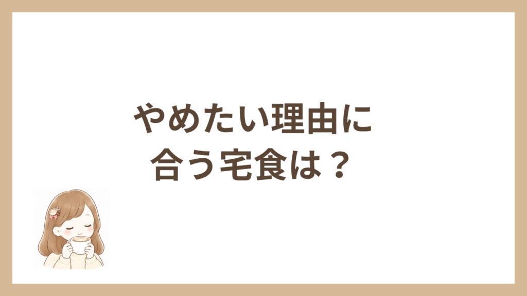 やめたい理由に合う宅食は？