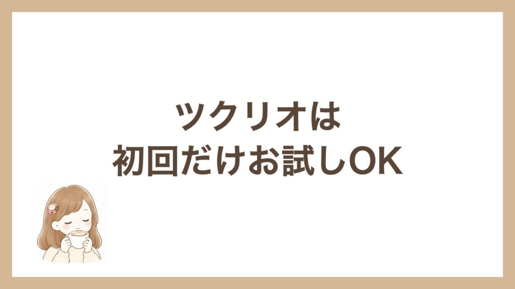 ツクリオは初回だけお試しOK